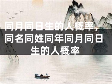 同月同日生的人概率，同名同姓同年同月同日生的人概率