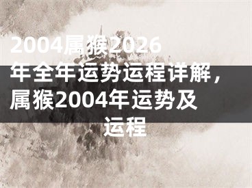 2004属猴2026年全年运势运程详解，属猴2004年运势及运程
