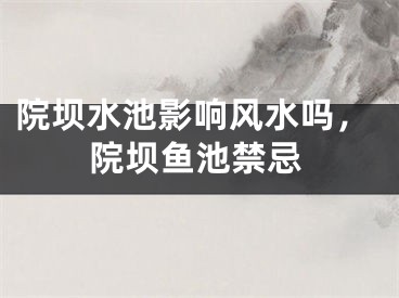 院坝水池影响风水吗，院坝鱼池禁忌