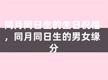 同月同日生的生日祝福，同月同日生的男女缘分
