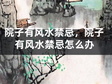 院子有风水禁忌，院子有风水禁忌怎么办
