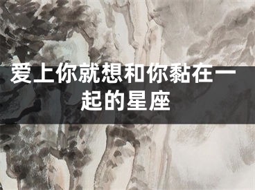 爱上你就想和你黏在一起的星座