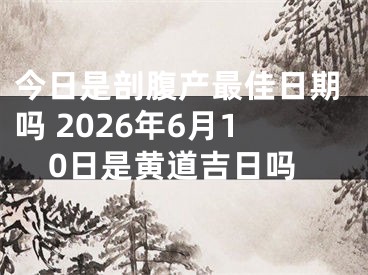 今日是剖腹产最佳日期吗 2026年6月10日是黄道吉日吗