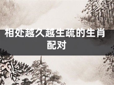 相处越久越生疏的生肖配对