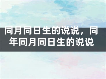 同月同日生的说说，同年同月同日生的说说