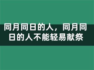 同月同日的人，同月同日的人不能轻易献祭