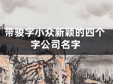 带骏字小众新颖的四个字公司名字