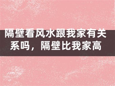 隔壁看风水跟我家有关系吗，隔壁比我家高