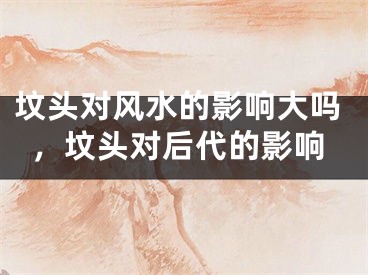 坟头对风水的影响大吗,坟头对后代的影响