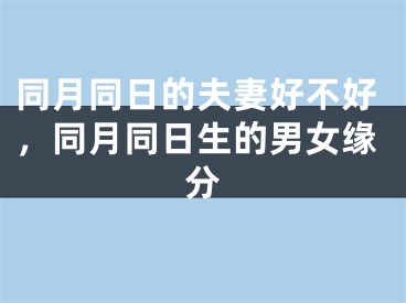 同月同日的夫妻好不好，同月同日生的男女缘分