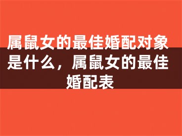 属鼠女的最佳婚配对象是什么，属鼠女的最佳婚配表