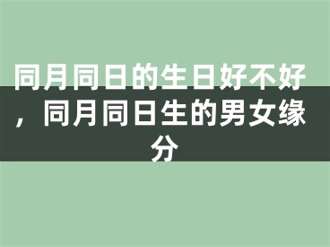同月同日的生日好不好，同月同日生的男女缘分