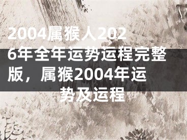 2004属猴人2026年全年运势运程完整版,属猴2004年运势及运程