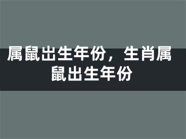 属鼠岀生年份,生肖属鼠出生年份