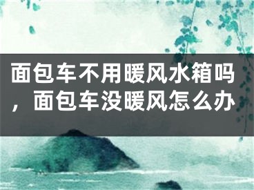面包车不用暖风水箱吗,面包车没暖风怎么办