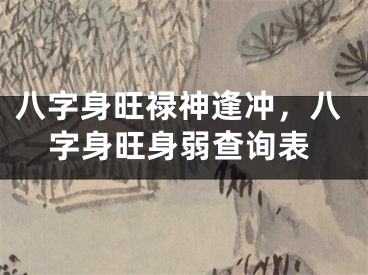 八字身旺禄神逢冲，八字身旺身弱查询表