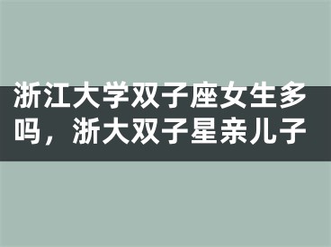 浙江大学双子座女生多吗，浙大双子星亲儿子