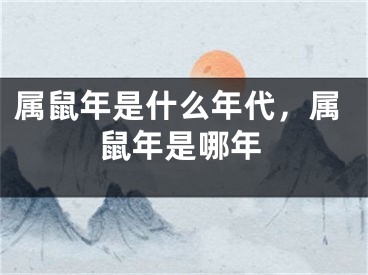 属鼠年是什么年代,属鼠年是哪年