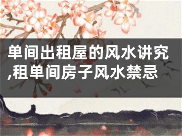 单间出租屋的风水讲究,租单间房子风水禁忌