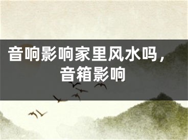 音响影响家里风水吗，音箱影响