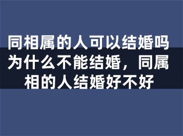 同相属的人可以结婚吗为什么不能结婚，同属相的人结婚好不好