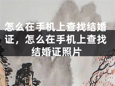 怎么在手机上查找结婚证，怎么在手机上查找结婚证照片