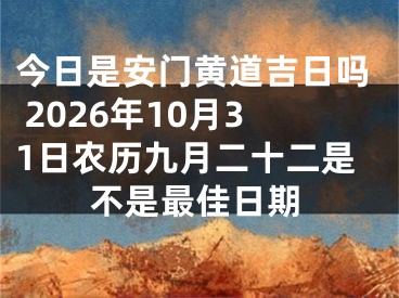 今日是安门黄道吉日吗 2026年10月31日农历九月二十二是不是最佳日期