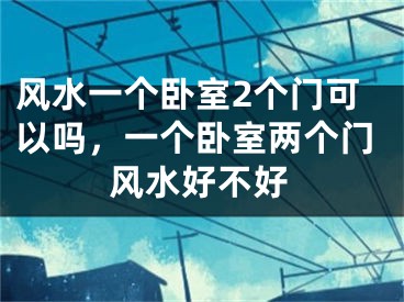 风水一个卧室2个门可以吗,一个卧室两个门风水好不好