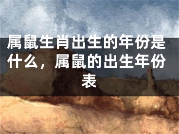 属鼠生肖出生的年份是什么,属鼠的出生年份表