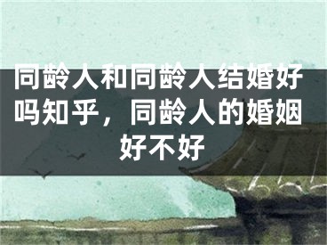 同龄人和同龄人结婚好吗知乎,同龄人的婚姻好不好