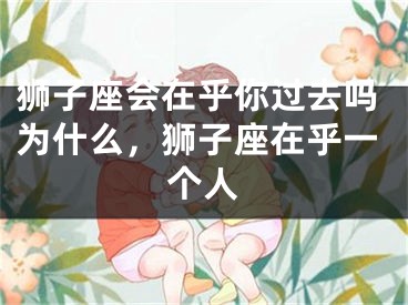 狮子座会在乎你过去吗为什么,狮子座在乎一个人