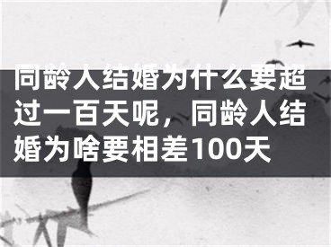 同龄人结婚为什么要超过一百天呢,同龄人结婚为啥要相差100天
