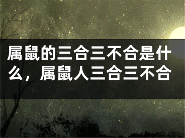 属鼠的三合三不合是什么，属鼠人三合三不合