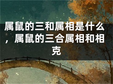 属鼠的三和属相是什么,属鼠的三合属相和相克