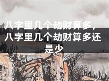 八字里几个劫财算多，八字里几个劫财算多还是少
