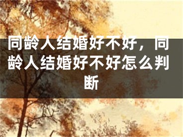 同龄人结婚好不好，同龄人结婚好不好怎么判断