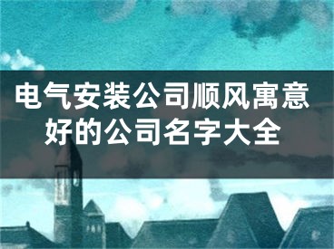 电气安装公司顺风寓意好的公司名字大全