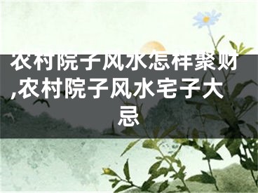 农村院子风水怎样聚财,农村院子风水宅子大忌