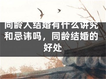 同龄人结婚有什么讲究和忌讳吗，同龄结婚的好处