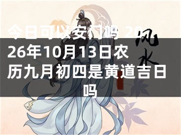 今日可以安门吗 2026年10月13日农历九月初四是黄道吉日吗