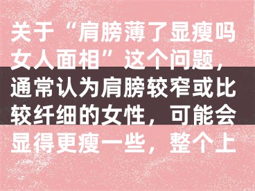 关于“肩膀薄了显瘦吗女人面相”这个问题，通常认为肩膀较窄或比较纤细的女性，可能会显得更瘦一些，整个上