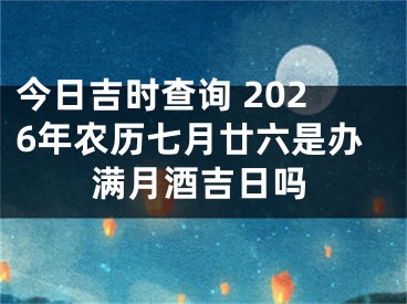 今日吉时查询 2026年农历七月廿六是办满月酒吉日吗