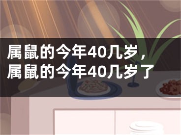 属鼠的今年40几岁,属鼠的今年40几岁了