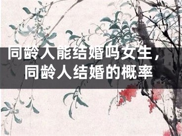 同龄人能结婚吗女生，同龄人结婚的概率