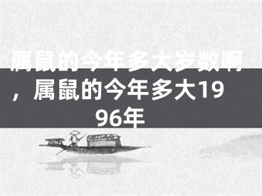 属鼠的今年多大岁数啊，属鼠的今年多大1996年