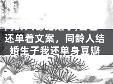 同龄人都结婚了,自己还单着文案，同龄人结婚生子我还单身豆瓣