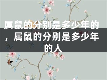 属鼠的分别是多少年的,属鼠的分别是多少年的人