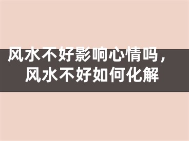 风水不好影响心情吗，风水不好如何化解