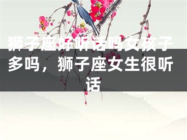 狮子座好听话吗女孩子多吗,狮子座女生很听话