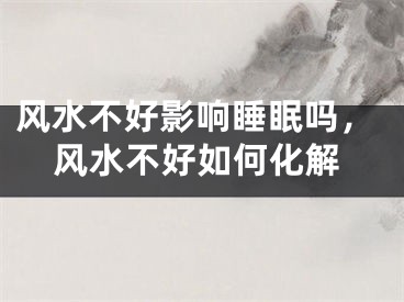 风水不好影响睡眠吗,风水不好如何化解